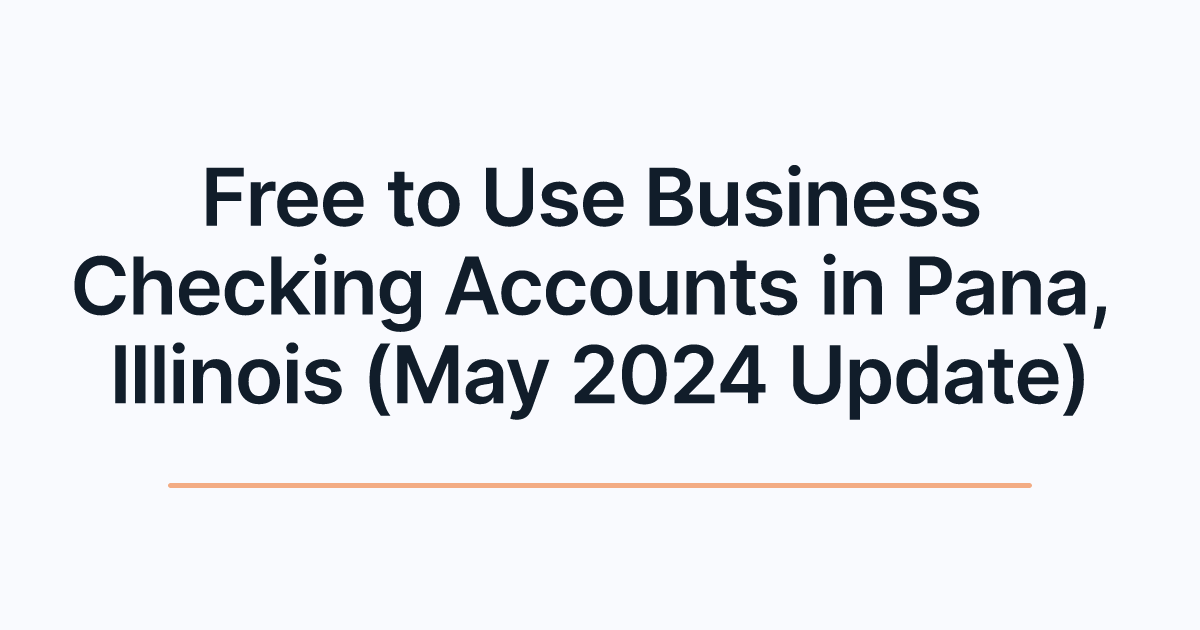 Free to Use Business Checking Accounts in Pana, Illinois (May 2024 Update)